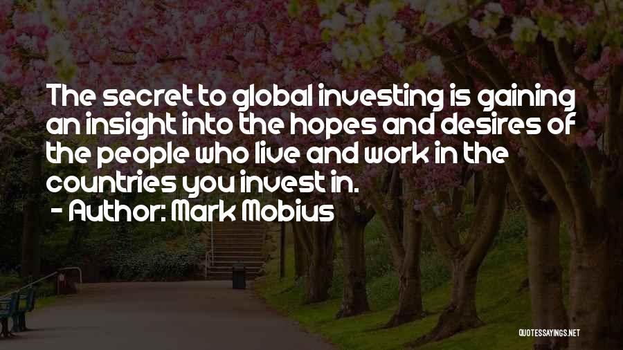 Mark Mobius Quotes: The Secret To Global Investing Is Gaining An Insight Into The Hopes And Desires Of The People Who Live And