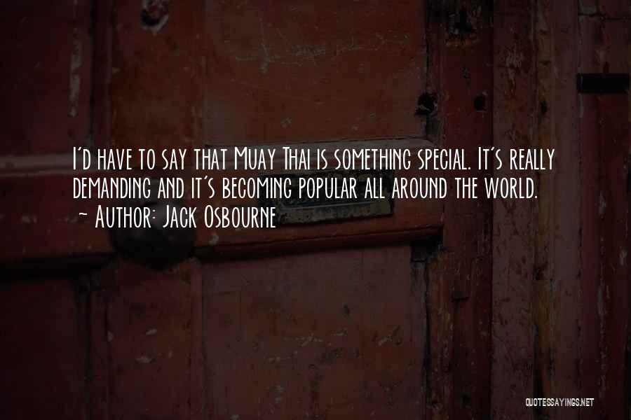 Jack Osbourne Quotes: I'd Have To Say That Muay Thai Is Something Special. It's Really Demanding And It's Becoming Popular All Around The
