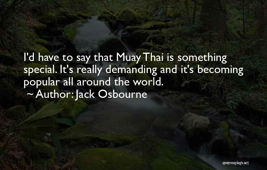 Jack Osbourne Quotes: I'd Have To Say That Muay Thai Is Something Special. It's Really Demanding And It's Becoming Popular All Around The