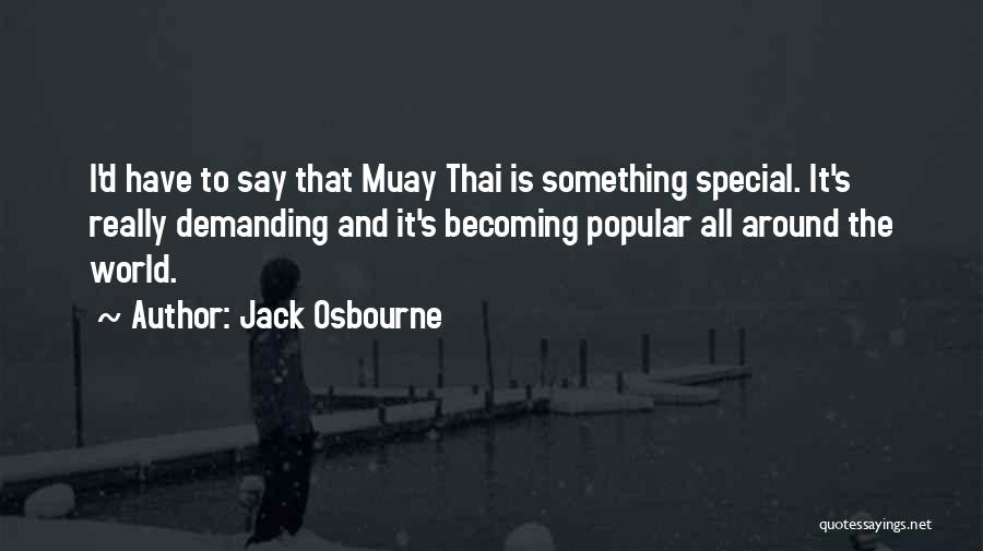 Jack Osbourne Quotes: I'd Have To Say That Muay Thai Is Something Special. It's Really Demanding And It's Becoming Popular All Around The