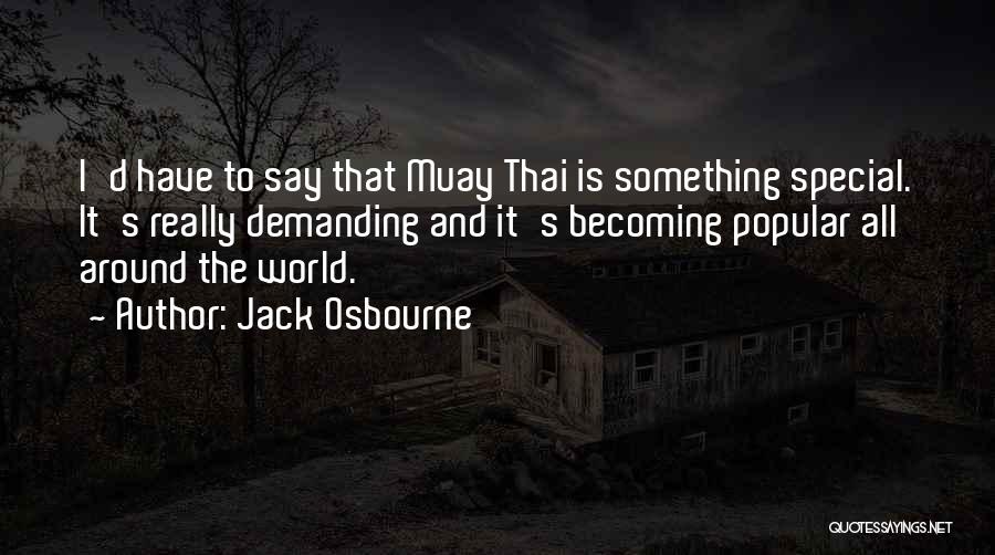 Jack Osbourne Quotes: I'd Have To Say That Muay Thai Is Something Special. It's Really Demanding And It's Becoming Popular All Around The