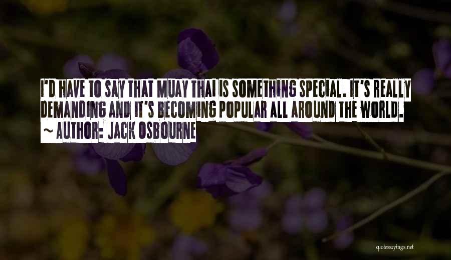 Jack Osbourne Quotes: I'd Have To Say That Muay Thai Is Something Special. It's Really Demanding And It's Becoming Popular All Around The