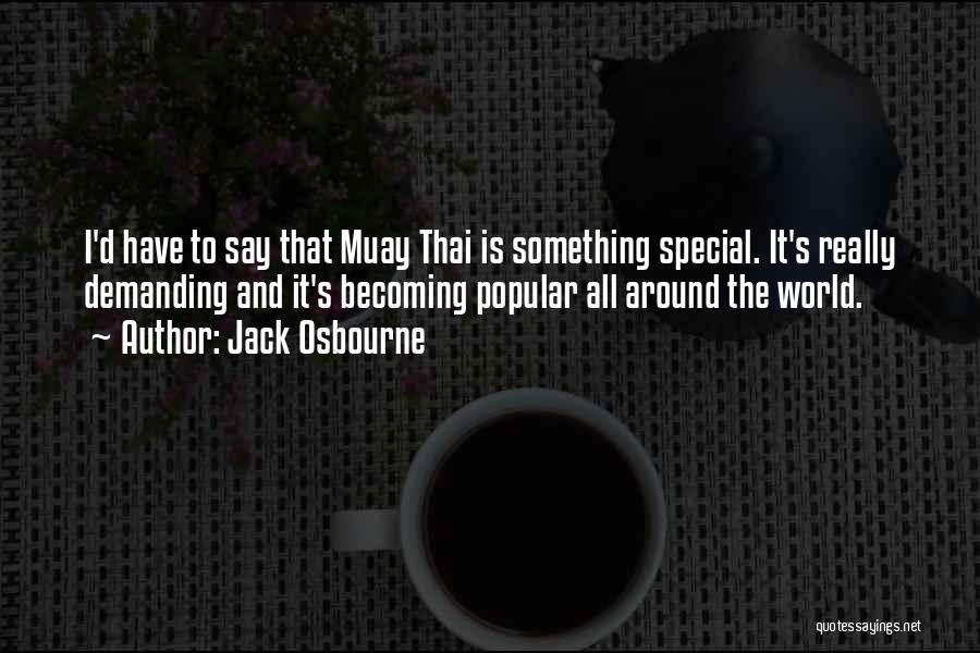 Jack Osbourne Quotes: I'd Have To Say That Muay Thai Is Something Special. It's Really Demanding And It's Becoming Popular All Around The