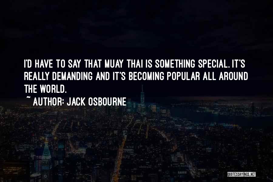 Jack Osbourne Quotes: I'd Have To Say That Muay Thai Is Something Special. It's Really Demanding And It's Becoming Popular All Around The