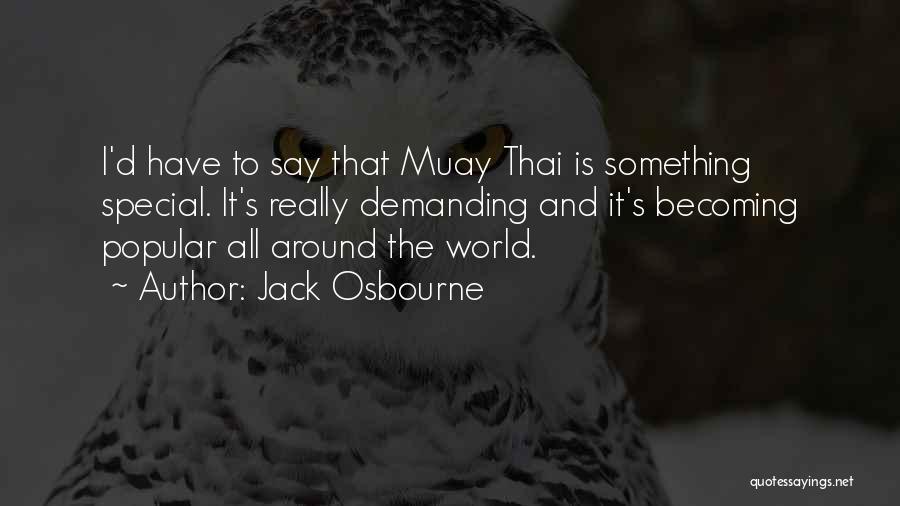 Jack Osbourne Quotes: I'd Have To Say That Muay Thai Is Something Special. It's Really Demanding And It's Becoming Popular All Around The