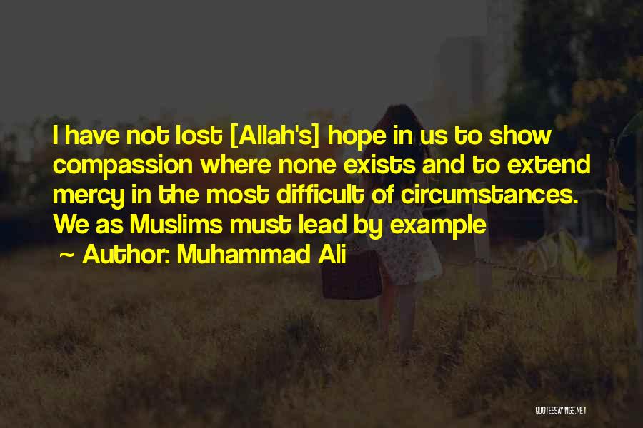 Muhammad Ali Quotes: I Have Not Lost [allah's] Hope In Us To Show Compassion Where None Exists And To Extend Mercy In The