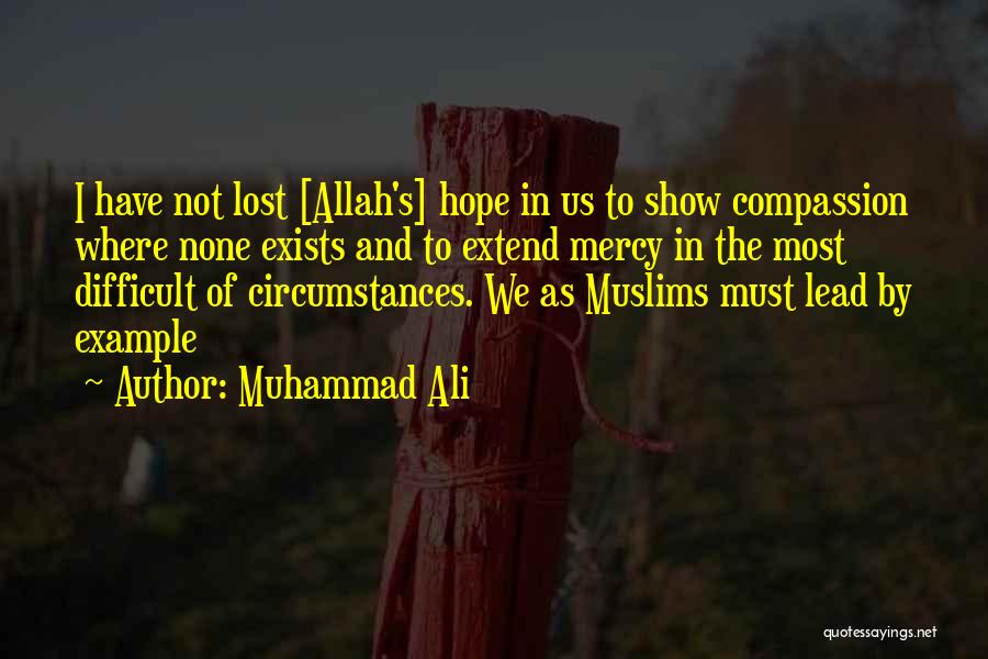 Muhammad Ali Quotes: I Have Not Lost [allah's] Hope In Us To Show Compassion Where None Exists And To Extend Mercy In The