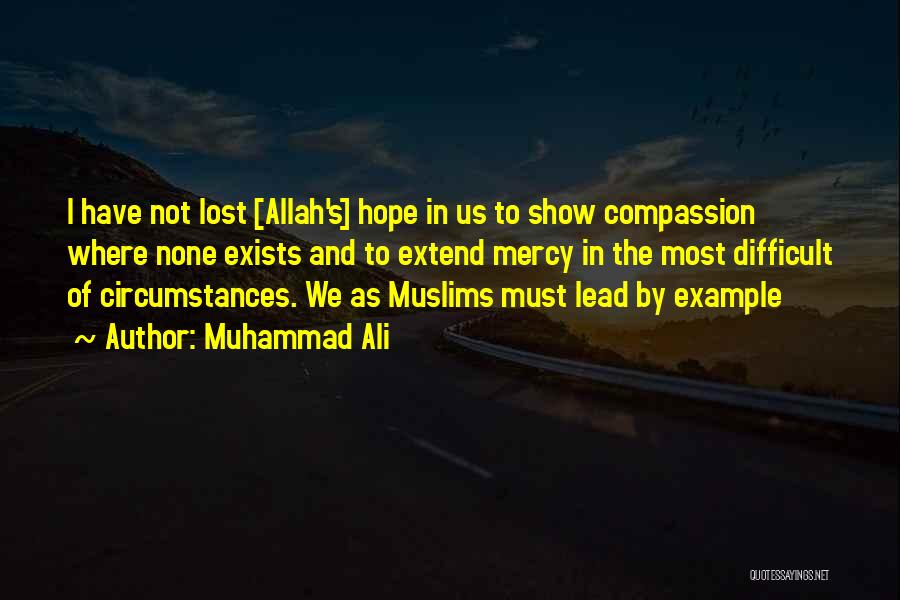 Muhammad Ali Quotes: I Have Not Lost [allah's] Hope In Us To Show Compassion Where None Exists And To Extend Mercy In The