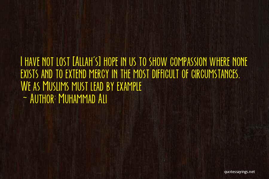 Muhammad Ali Quotes: I Have Not Lost [allah's] Hope In Us To Show Compassion Where None Exists And To Extend Mercy In The