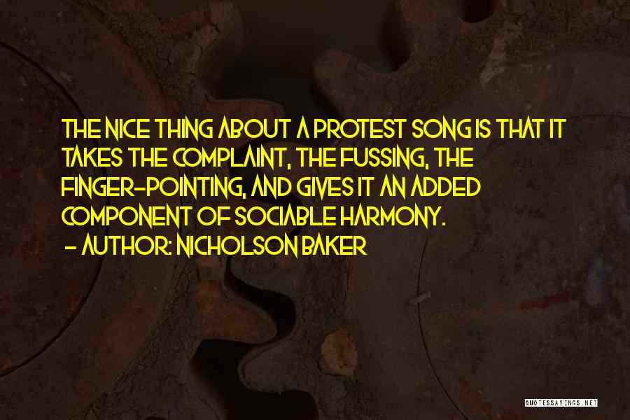 Nicholson Baker Quotes: The Nice Thing About A Protest Song Is That It Takes The Complaint, The Fussing, The Finger-pointing, And Gives It