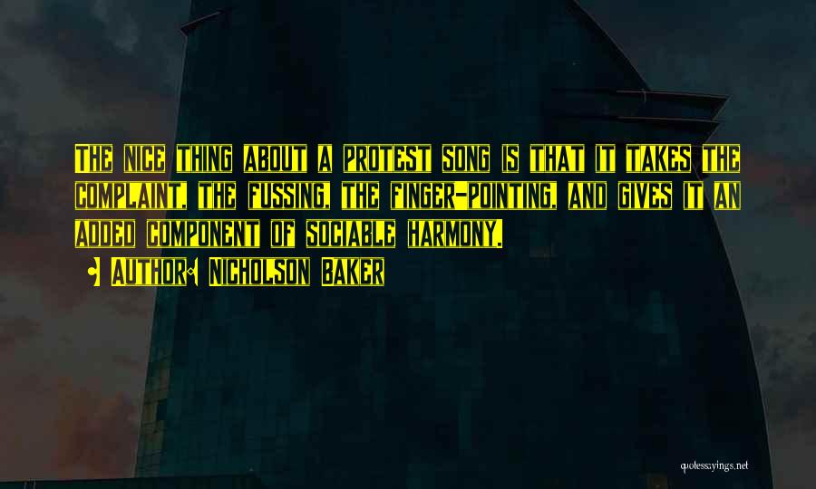 Nicholson Baker Quotes: The Nice Thing About A Protest Song Is That It Takes The Complaint, The Fussing, The Finger-pointing, And Gives It