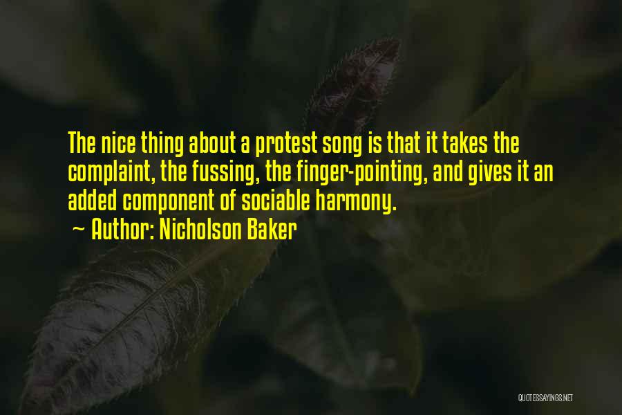 Nicholson Baker Quotes: The Nice Thing About A Protest Song Is That It Takes The Complaint, The Fussing, The Finger-pointing, And Gives It