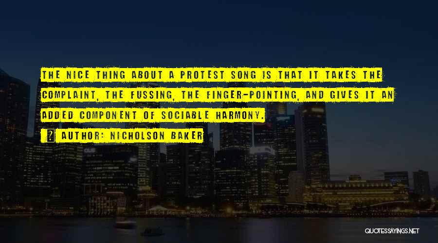 Nicholson Baker Quotes: The Nice Thing About A Protest Song Is That It Takes The Complaint, The Fussing, The Finger-pointing, And Gives It