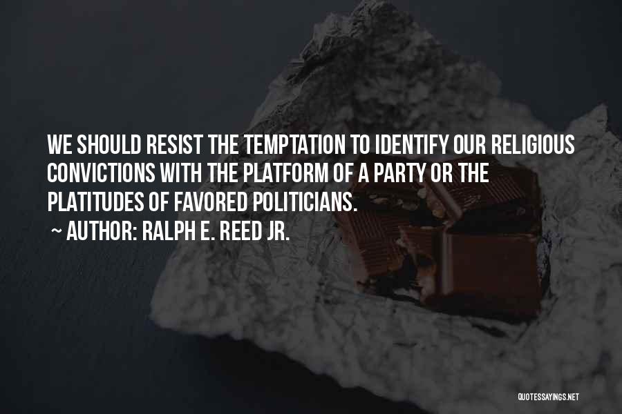 Ralph E. Reed Jr. Quotes: We Should Resist The Temptation To Identify Our Religious Convictions With The Platform Of A Party Or The Platitudes Of