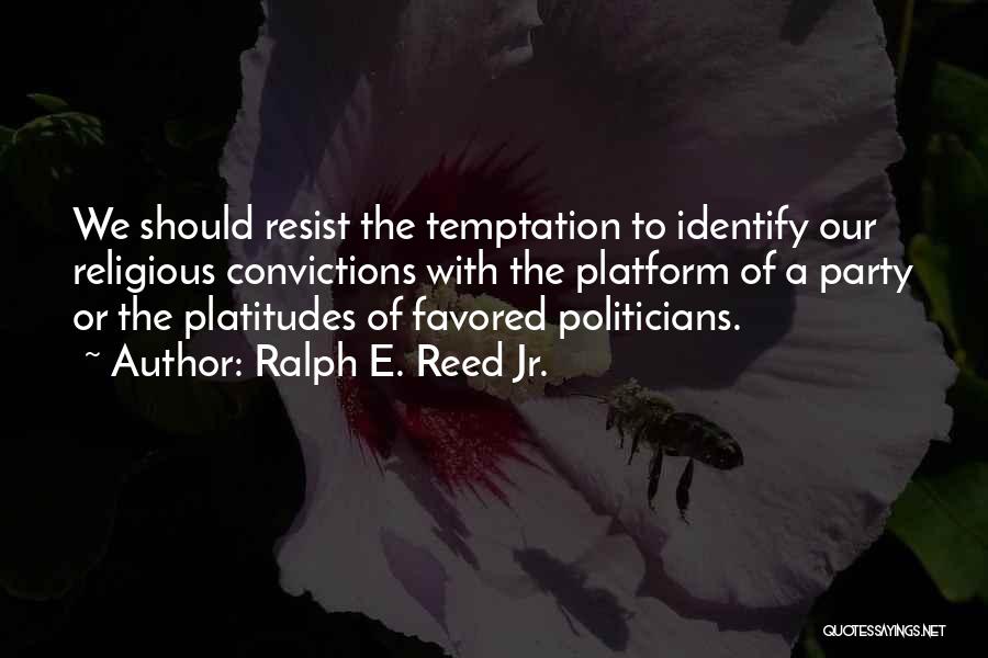 Ralph E. Reed Jr. Quotes: We Should Resist The Temptation To Identify Our Religious Convictions With The Platform Of A Party Or The Platitudes Of