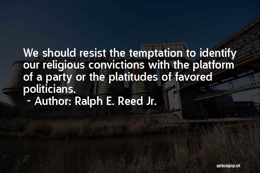 Ralph E. Reed Jr. Quotes: We Should Resist The Temptation To Identify Our Religious Convictions With The Platform Of A Party Or The Platitudes Of