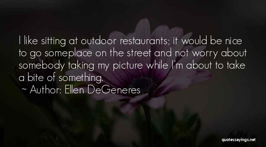 Ellen DeGeneres Quotes: I Like Sitting At Outdoor Restaurants; It Would Be Nice To Go Someplace On The Street And Not Worry About