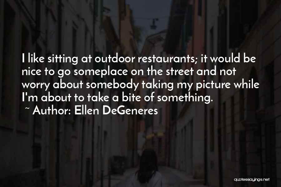 Ellen DeGeneres Quotes: I Like Sitting At Outdoor Restaurants; It Would Be Nice To Go Someplace On The Street And Not Worry About