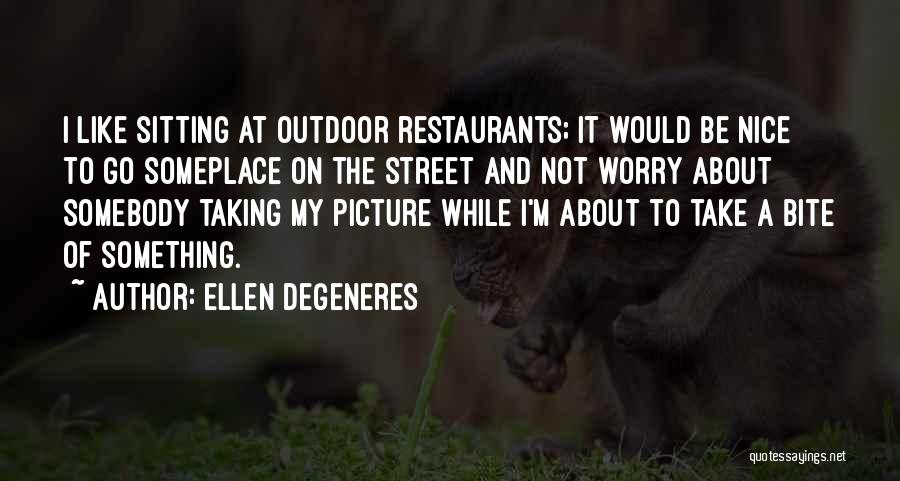 Ellen DeGeneres Quotes: I Like Sitting At Outdoor Restaurants; It Would Be Nice To Go Someplace On The Street And Not Worry About