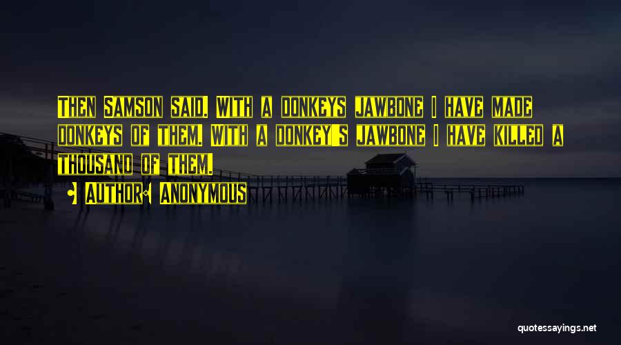 Anonymous Quotes: Then Samson Said. With A Donkeys Jawbone I Have Made Donkeys Of Them. With A Donkey's Jawbone I Have Killed