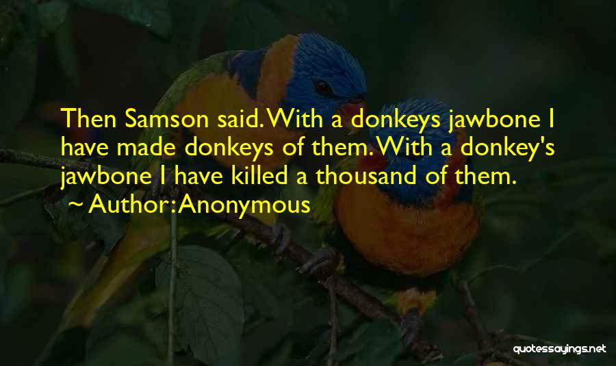 Anonymous Quotes: Then Samson Said. With A Donkeys Jawbone I Have Made Donkeys Of Them. With A Donkey's Jawbone I Have Killed