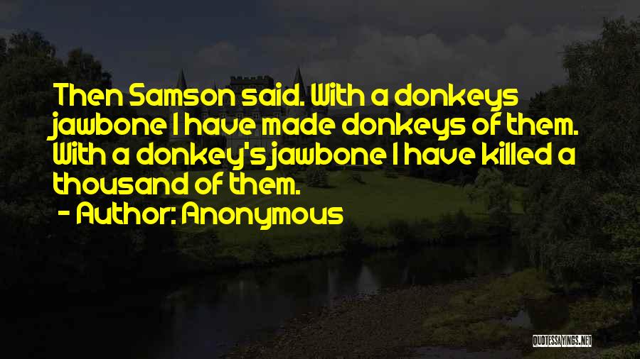 Anonymous Quotes: Then Samson Said. With A Donkeys Jawbone I Have Made Donkeys Of Them. With A Donkey's Jawbone I Have Killed