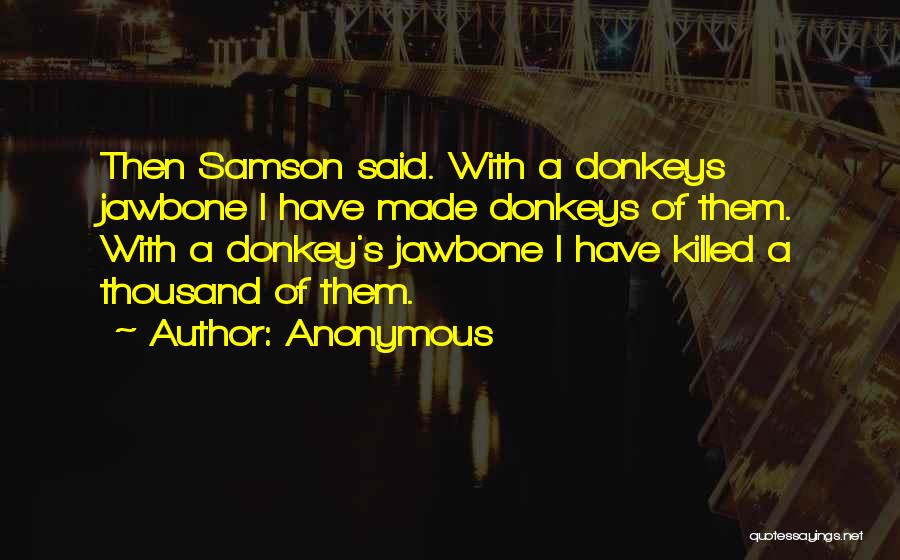 Anonymous Quotes: Then Samson Said. With A Donkeys Jawbone I Have Made Donkeys Of Them. With A Donkey's Jawbone I Have Killed