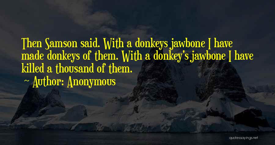 Anonymous Quotes: Then Samson Said. With A Donkeys Jawbone I Have Made Donkeys Of Them. With A Donkey's Jawbone I Have Killed