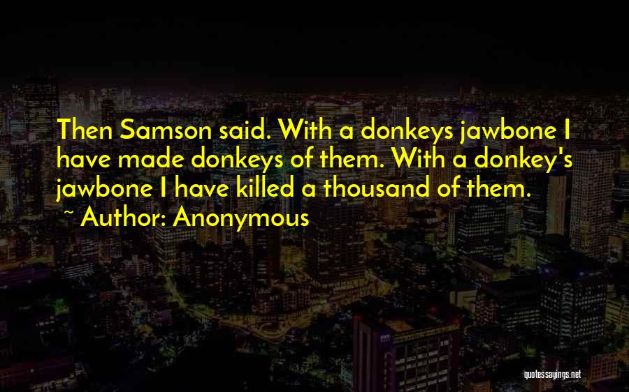 Anonymous Quotes: Then Samson Said. With A Donkeys Jawbone I Have Made Donkeys Of Them. With A Donkey's Jawbone I Have Killed