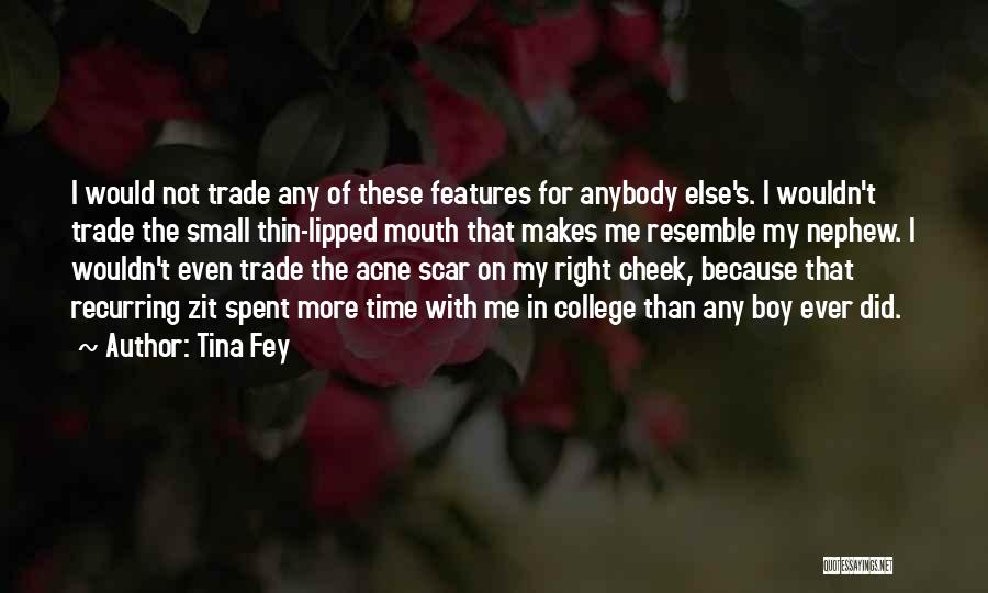 Tina Fey Quotes: I Would Not Trade Any Of These Features For Anybody Else's. I Wouldn't Trade The Small Thin-lipped Mouth That Makes