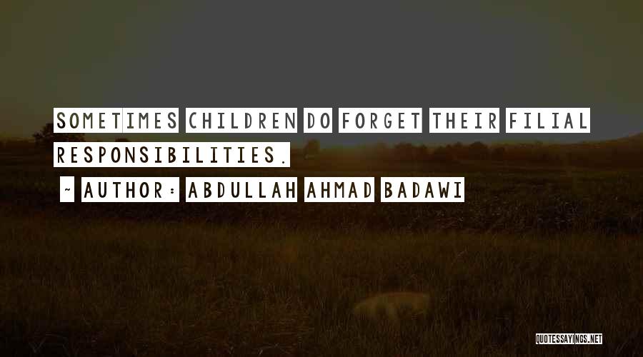 Abdullah Ahmad Badawi Quotes: Sometimes Children Do Forget Their Filial Responsibilities.