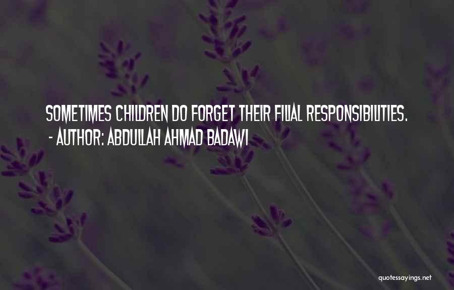 Abdullah Ahmad Badawi Quotes: Sometimes Children Do Forget Their Filial Responsibilities.