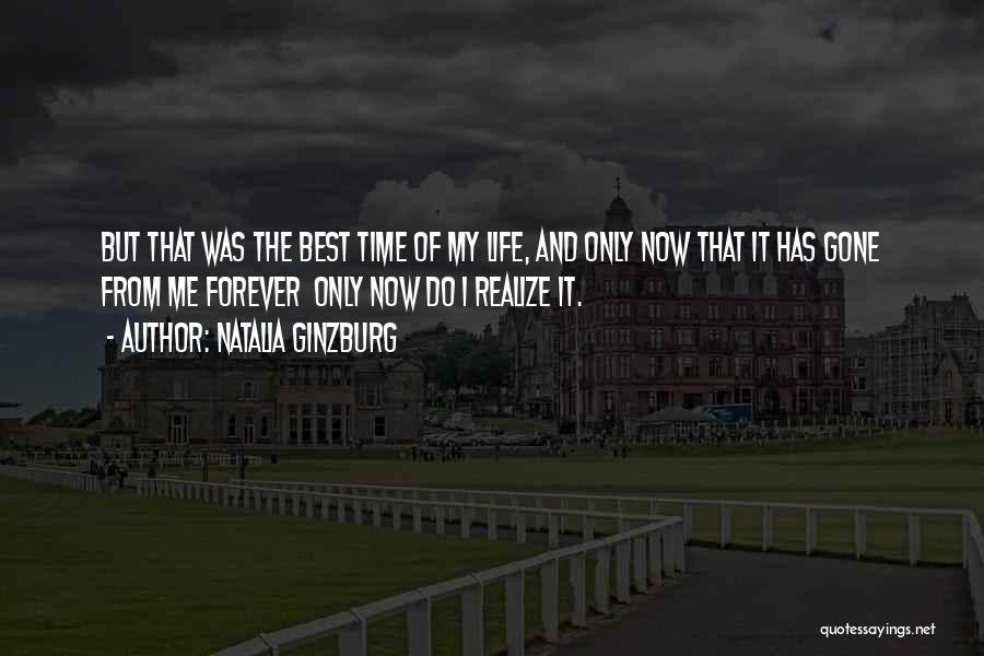 Natalia Ginzburg Quotes: But That Was The Best Time Of My Life, And Only Now That It Has Gone From Me Forever Only