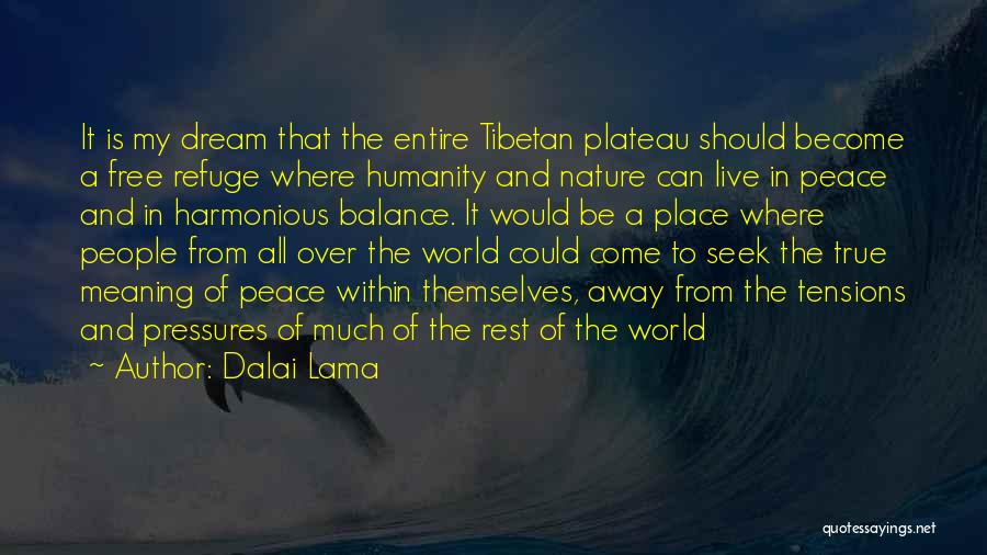 Dalai Lama Quotes: It Is My Dream That The Entire Tibetan Plateau Should Become A Free Refuge Where Humanity And Nature Can Live