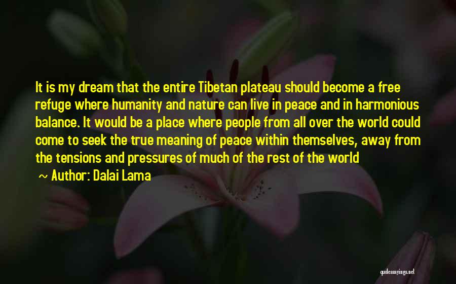 Dalai Lama Quotes: It Is My Dream That The Entire Tibetan Plateau Should Become A Free Refuge Where Humanity And Nature Can Live