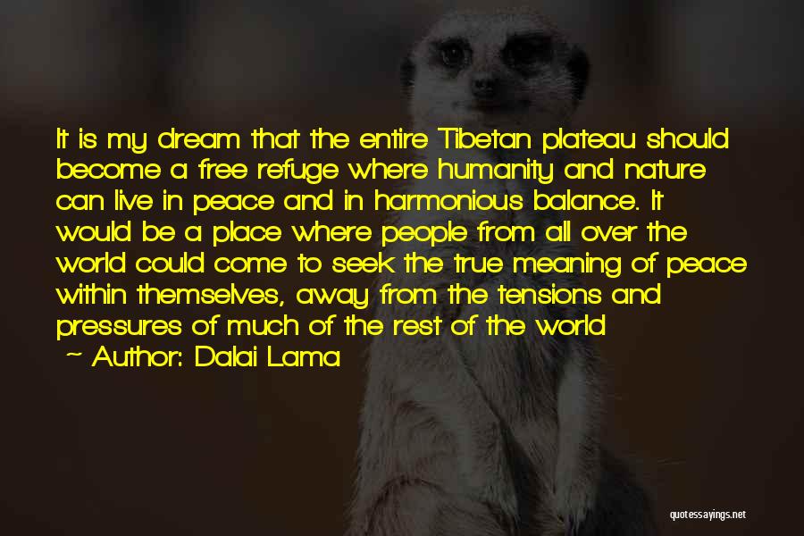 Dalai Lama Quotes: It Is My Dream That The Entire Tibetan Plateau Should Become A Free Refuge Where Humanity And Nature Can Live