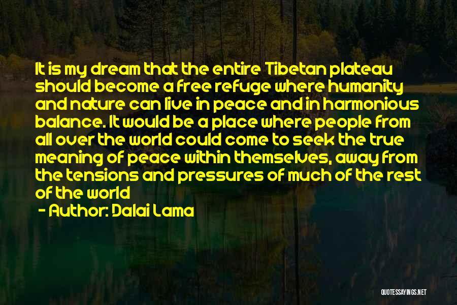 Dalai Lama Quotes: It Is My Dream That The Entire Tibetan Plateau Should Become A Free Refuge Where Humanity And Nature Can Live