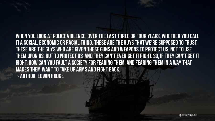 Edwin Hodge Quotes: When You Look At Police Violence, Over The Last Three Or Four Years, Whether You Call It A Social, Economic