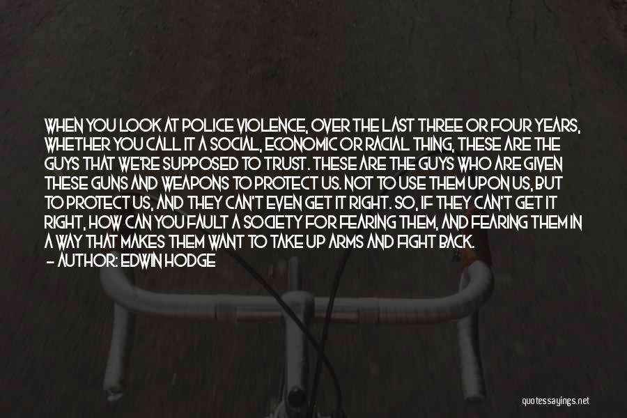 Edwin Hodge Quotes: When You Look At Police Violence, Over The Last Three Or Four Years, Whether You Call It A Social, Economic