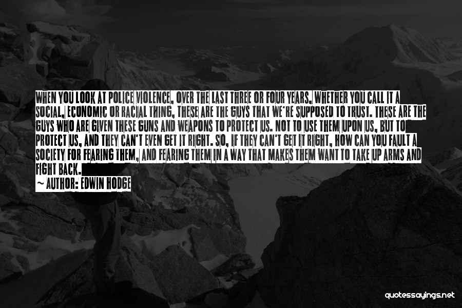 Edwin Hodge Quotes: When You Look At Police Violence, Over The Last Three Or Four Years, Whether You Call It A Social, Economic