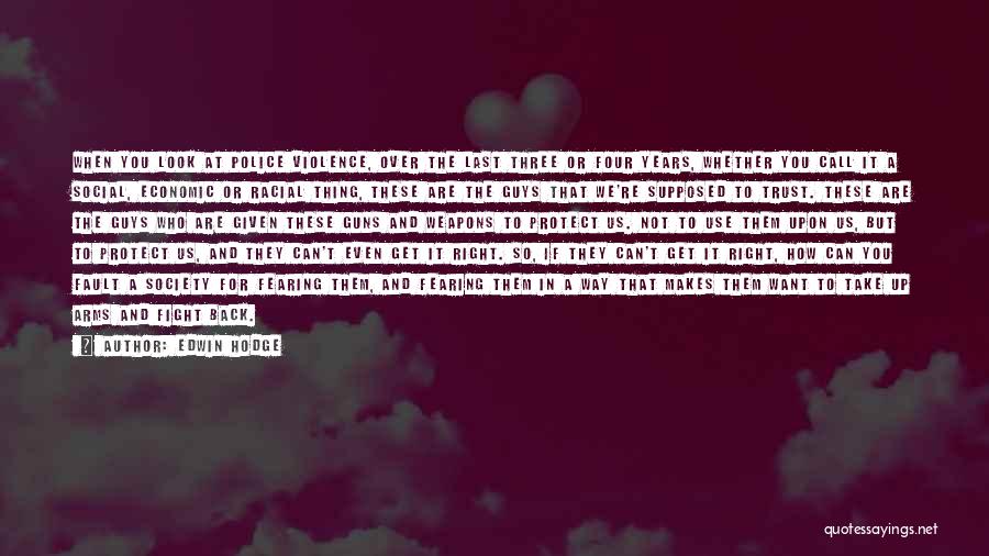 Edwin Hodge Quotes: When You Look At Police Violence, Over The Last Three Or Four Years, Whether You Call It A Social, Economic