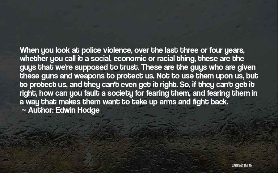 Edwin Hodge Quotes: When You Look At Police Violence, Over The Last Three Or Four Years, Whether You Call It A Social, Economic