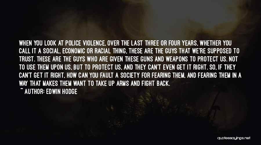 Edwin Hodge Quotes: When You Look At Police Violence, Over The Last Three Or Four Years, Whether You Call It A Social, Economic