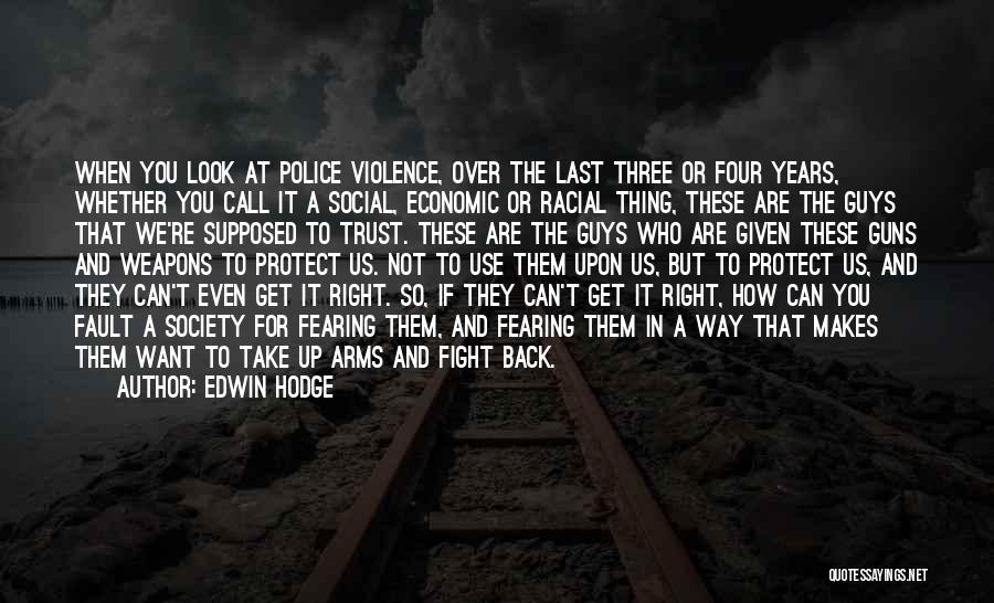 Edwin Hodge Quotes: When You Look At Police Violence, Over The Last Three Or Four Years, Whether You Call It A Social, Economic