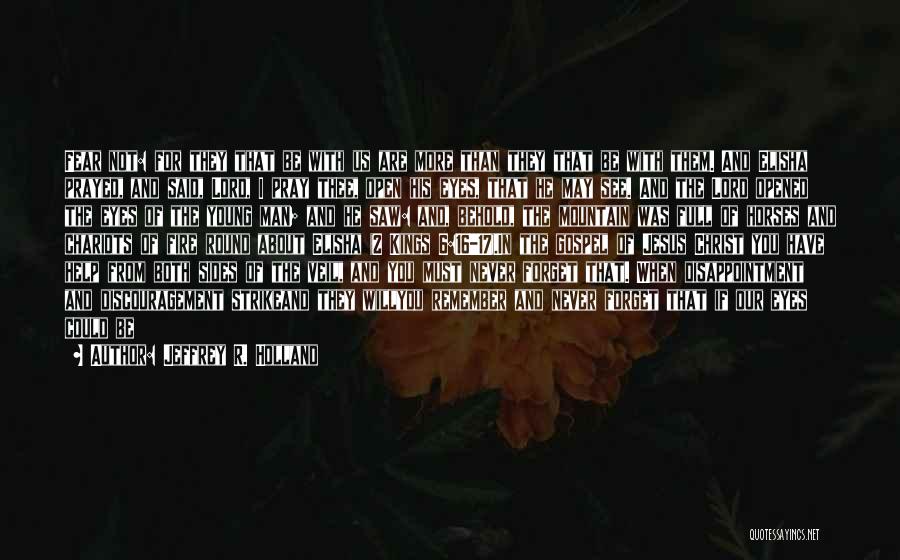 Jeffrey R. Holland Quotes: Fear Not: For They That Be With Us Are More Than They That Be With Them. And Elisha Prayed, And