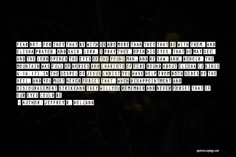 Jeffrey R. Holland Quotes: Fear Not: For They That Be With Us Are More Than They That Be With Them. And Elisha Prayed, And