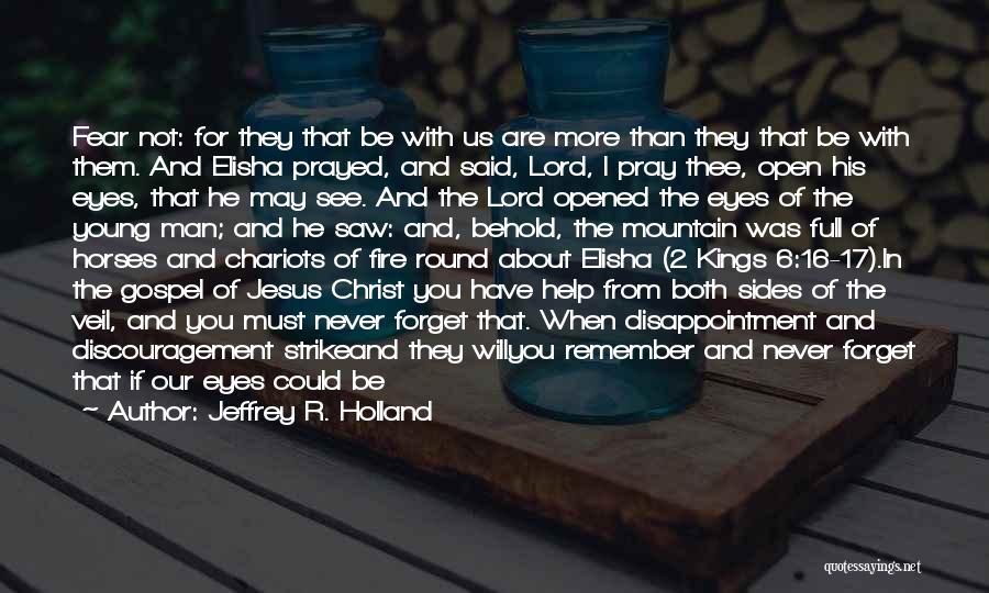 Jeffrey R. Holland Quotes: Fear Not: For They That Be With Us Are More Than They That Be With Them. And Elisha Prayed, And