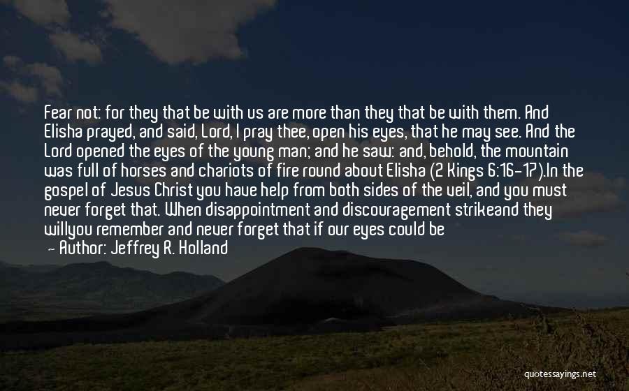 Jeffrey R. Holland Quotes: Fear Not: For They That Be With Us Are More Than They That Be With Them. And Elisha Prayed, And