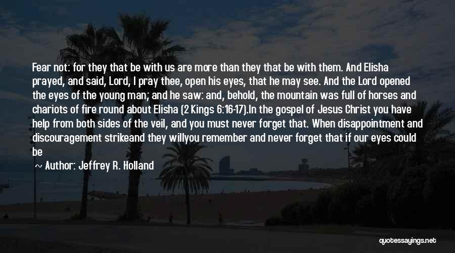 Jeffrey R. Holland Quotes: Fear Not: For They That Be With Us Are More Than They That Be With Them. And Elisha Prayed, And