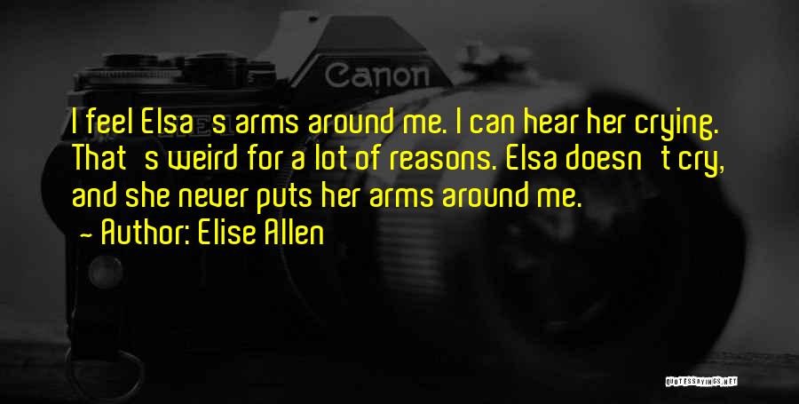 Elise Allen Quotes: I Feel Elsa's Arms Around Me. I Can Hear Her Crying. That's Weird For A Lot Of Reasons. Elsa Doesn't